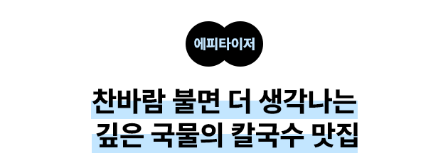 에피타이저 찬바람 불면 더 생각나는 깊은 국물의 칼국수 맛집