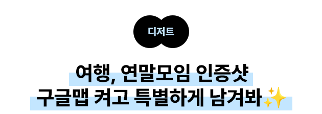 디저트: 여행, 연말모임 인증샷 구글맵 켜고 특별하게 남겨봐✨