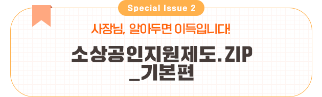 special Issue 2 사장님, 알아두면 이득입니다! 소상공인 지원제도.ZIP_기본편 