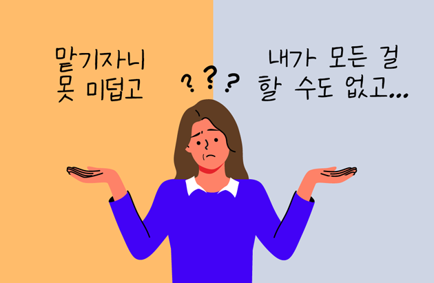 맡기자니 못 미덥고... 내가 모든 걸 할 수도 없고...