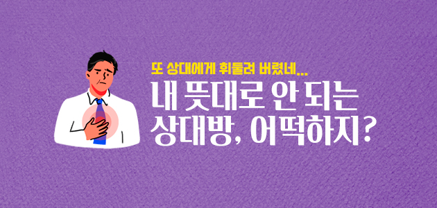 또 상대에게 휘둘려 버렸네... 내 뜻대로 안되는 상대방, 어떡하지?