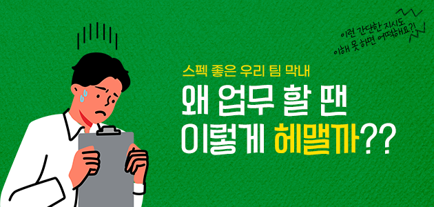 스펙 좋은 우리 팀 막내, 왜 업무 할 땐 이렇게 헤맬까??