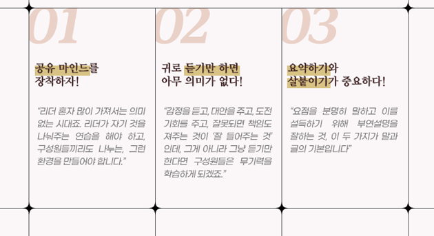 리더는 공유 마인드를 장착해야 하고, 듣기만 하는 것이 아니라 대안을 주고 도전기회를 주어야 한다. 그리고 요점을 분명히 말하고 부연설명을 잘해야 한다.