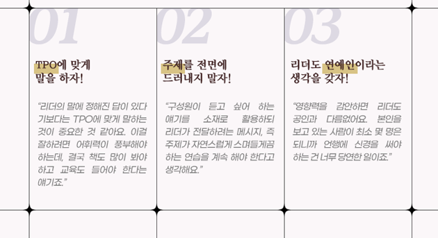 첫번째, TPO에 맞게 말을 하자. 두번째, 주제를 전면에 드러내지 말자. 세번째, 리더도 연예인이라는 생각을 갖자.